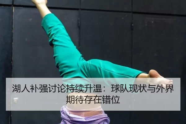 湖人补强讨论持续升温：球队现状与外界期待存在错位